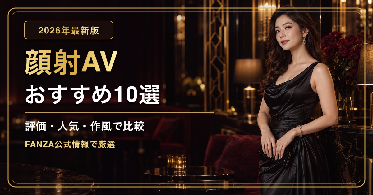 顔射AVおすすめ10選【2026年最新】人気女優・高評価作品を比較