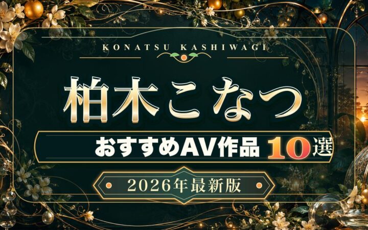 柏木こなつおすすめAV作品10選【2026年最新版】