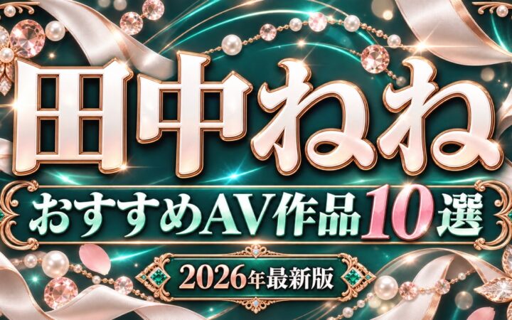 田中ねねおすすめAV作品10選【2026年最新版】