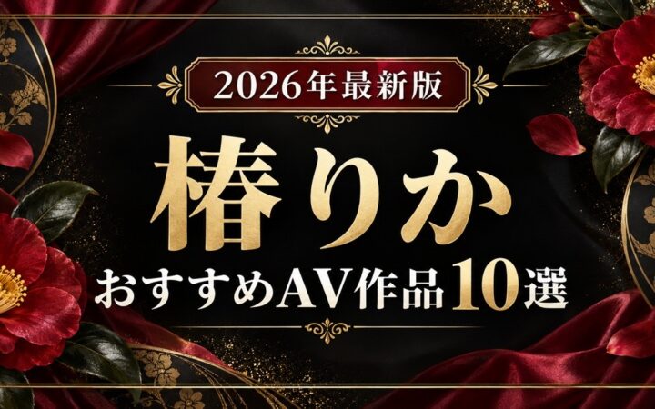 椿りかおすすめAV作品10選【2026年最新版】人気作・高評価作を比較