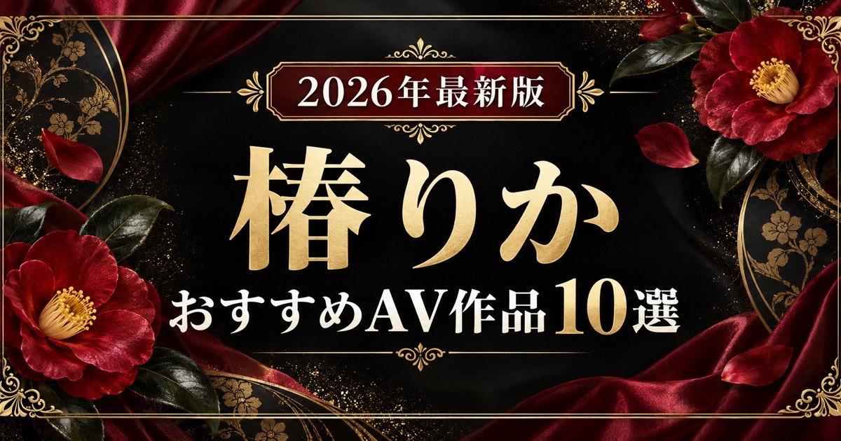 椿りかおすすめAV作品10選【2026年最新版】人気作・高評価作を比較