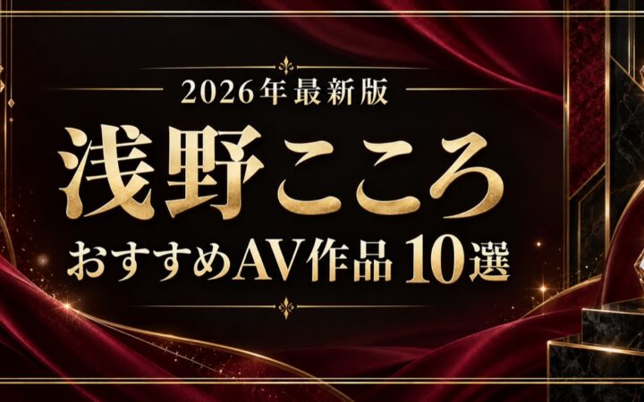 浅野こころおすすめAV作品10選【2026年最新版】人気作・高評価作を比較