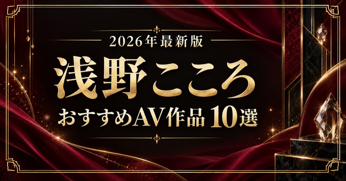 浅野こころおすすめAV作品10選【2026年最新版】人気作・高評価作を比較