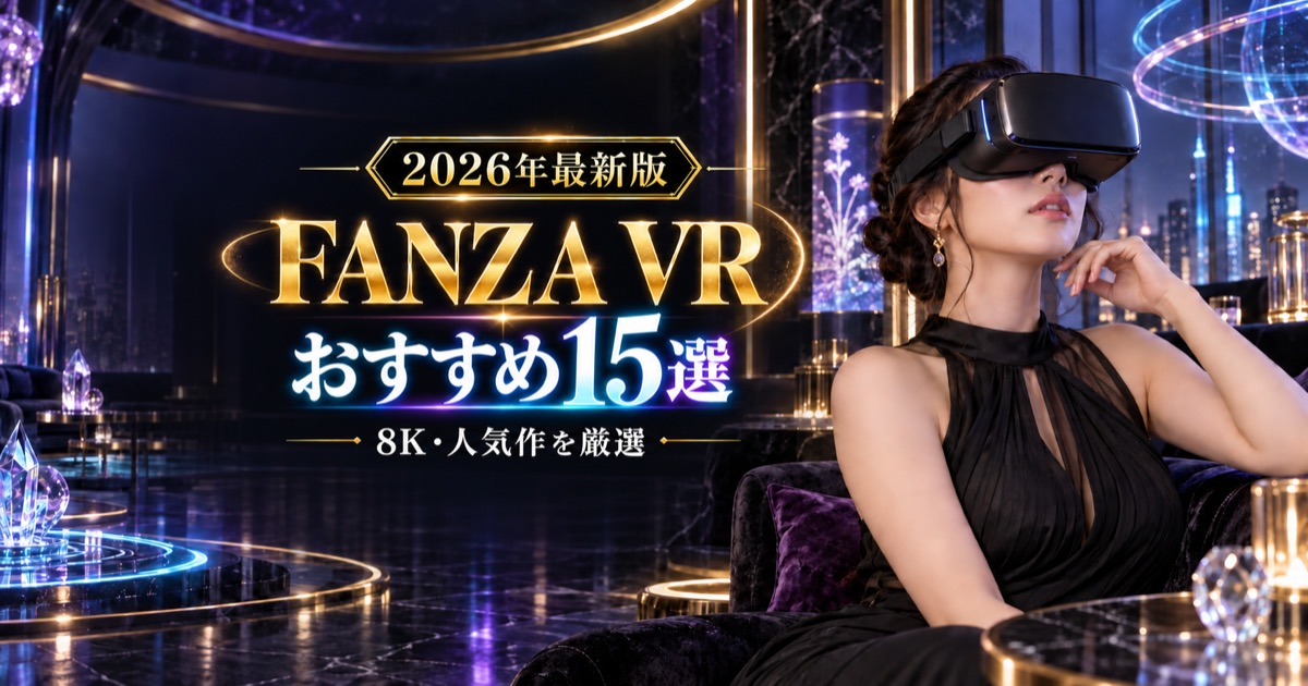 FANZA VRおすすめ15選【2026年最新版】8K・人気作を比較