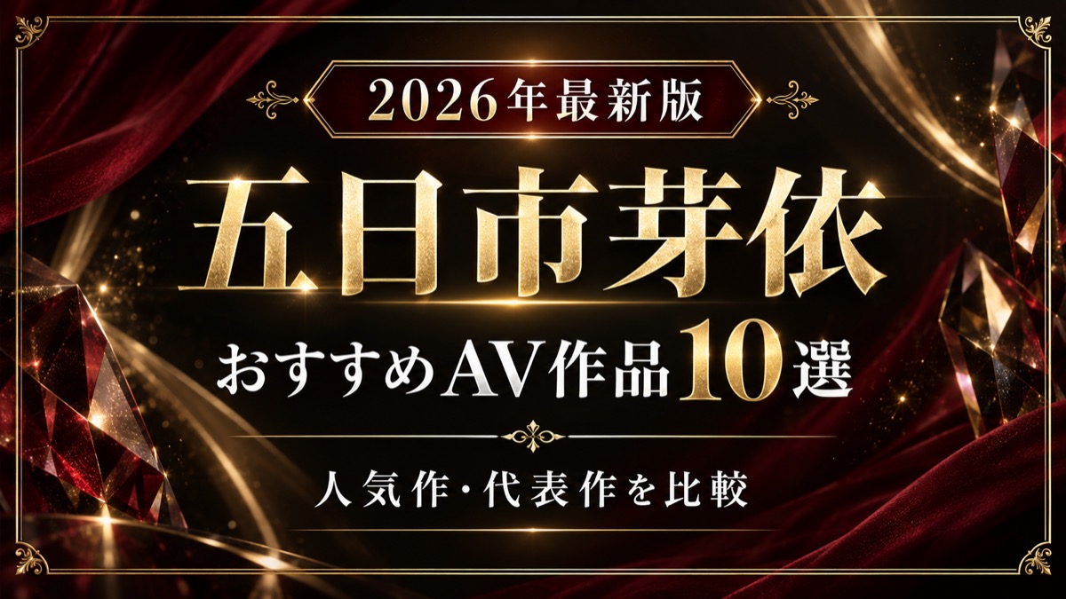 五日市芽依おすすめAV作品10選【2026年最新版】人気作・代表作を比較