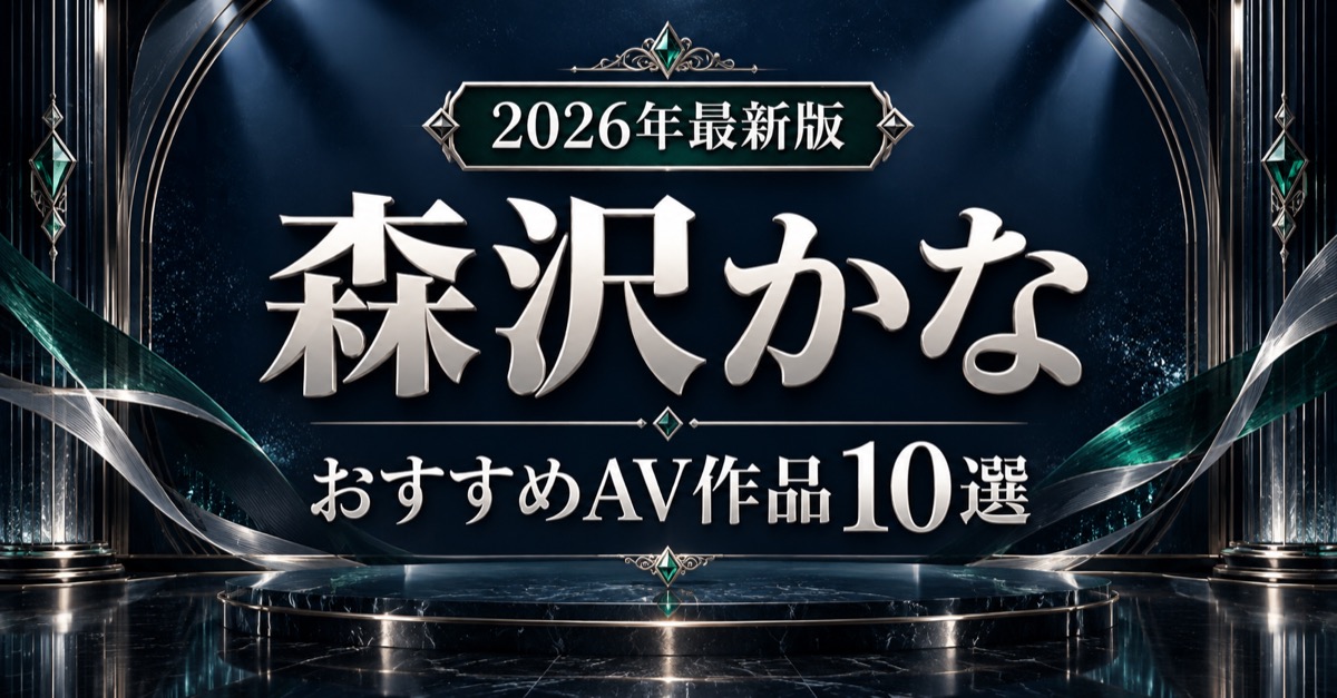 森沢かなおすすめAV作品10選【2026年最新版】人気作・高評価作を比較