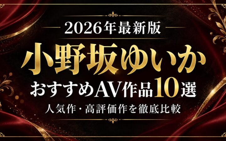 小野坂ゆいかおすすめAV作品10選【2026年最新版】人気作・高評価作を比較
