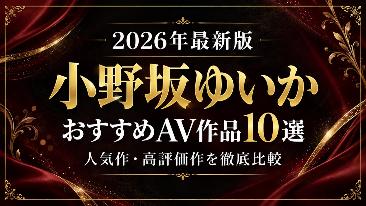 小野坂ゆいかおすすめAV作品10選【2026年最新版】人気作・高評価作を比較