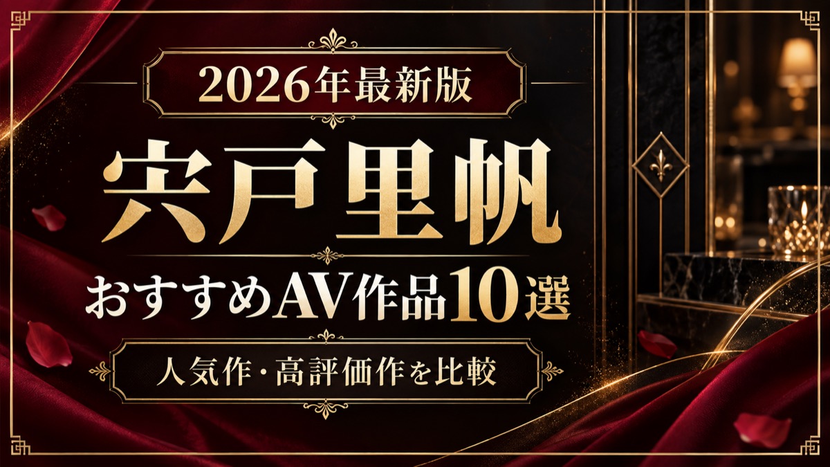 宍戸里帆おすすめAV作品10選【2026年最新版】人気作・高評価作を比較