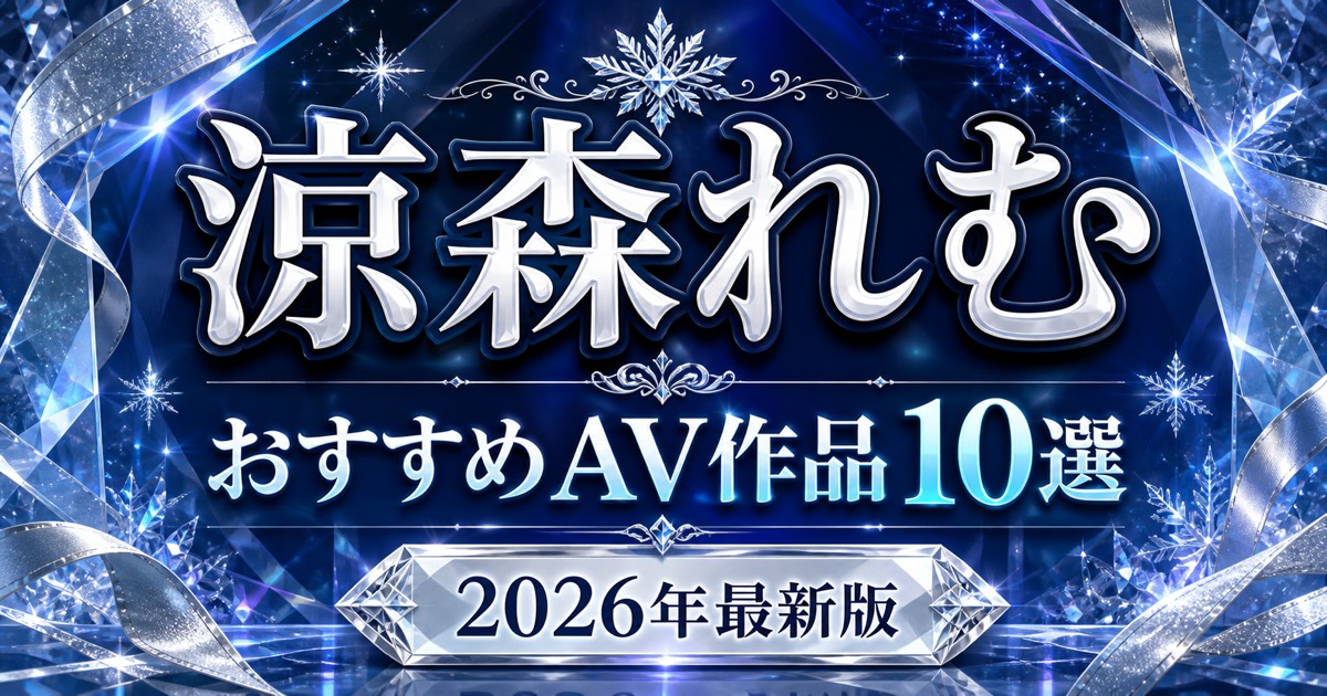 涼森れむおすすめAV作品10選【2026年最新版】人気作・代表作を比較