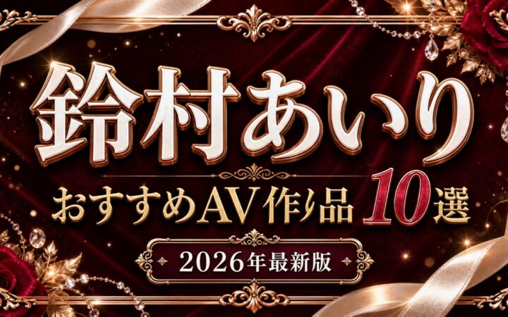 鈴村あいりおすすめAV作品10選【2026年最新版】人気作・代表作を比較