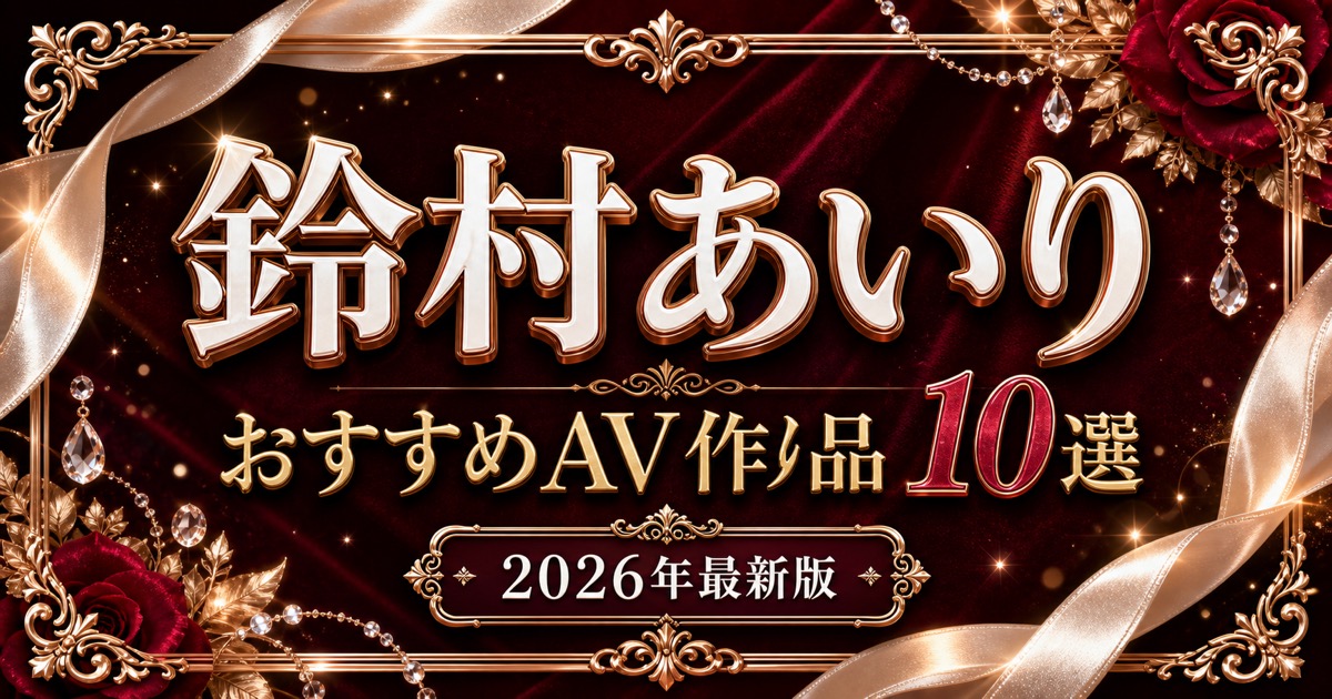 鈴村あいりおすすめAV作品10選【2026年最新版】人気作・代表作を比較