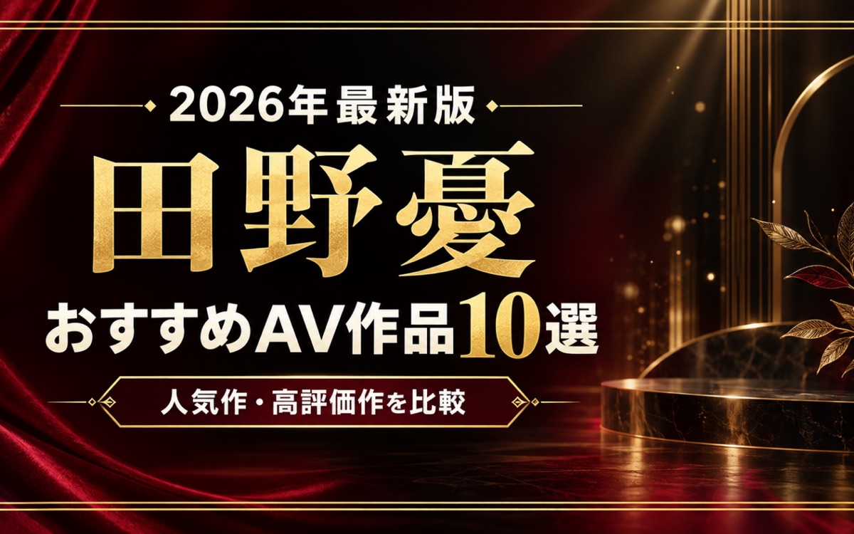 田野憂おすすめAV作品10選【2026年最新版】人気作・高評価作を比較