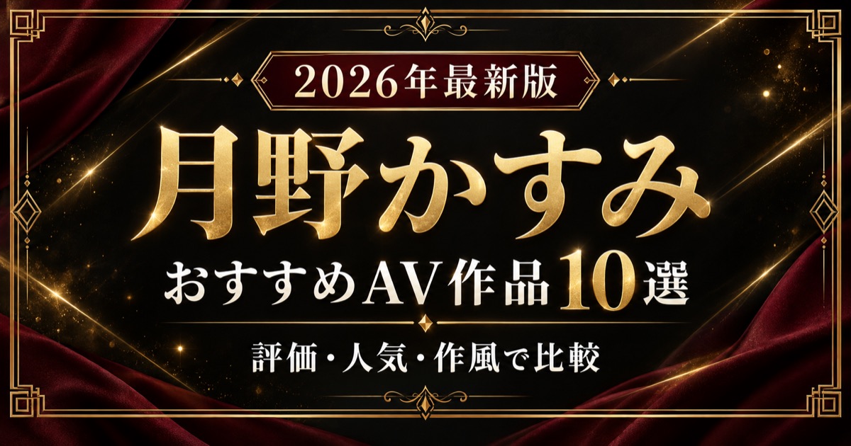 月野かすみおすすめAV作品10選【2026年最新版】評価・人気・作風で比較