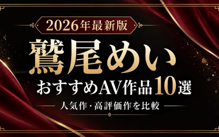 鷲尾めいおすすめAV作品10選【2026年最新版】人気作・高評価作を比較